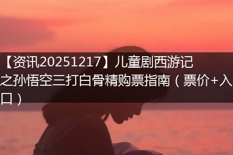 【资讯20251217】儿童剧西游记之孙悟空三打白骨精购票指南（票价+入口）