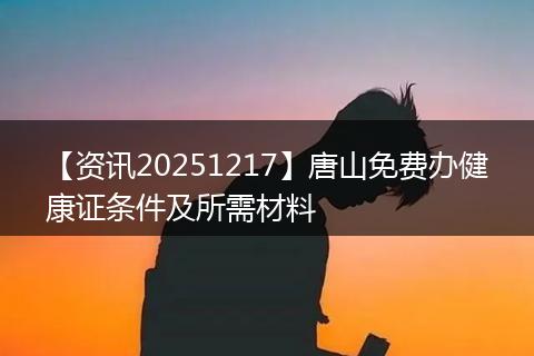 【资讯20251217】唐山免费办健康证条件及所需材料