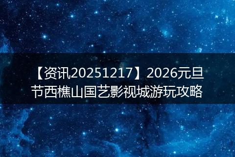 【资讯20251217】2026元旦节西樵山国艺影视城游玩攻略