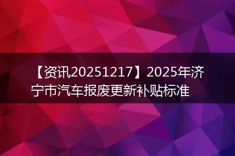 【资讯20251217】2025年济宁市汽车报废更新补贴标准