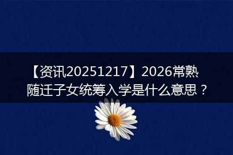 【资讯20251217】2026常熟随迁子女统筹入学是什么意思?