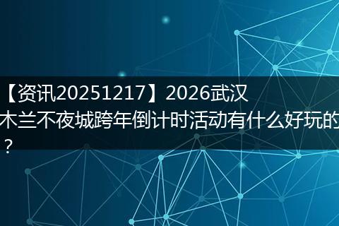 【资讯20251217】2026武汉木兰不夜城跨年倒计时活动有什么好玩的?