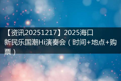 【资讯20251217】2025海口新民乐国潮Hi演奏会(时间+地点+购票)