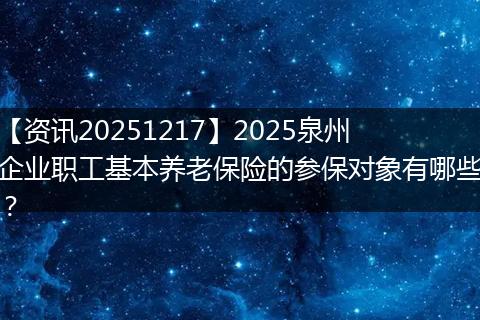 【资讯20251217】2025泉州企业职工基本养老保险的参保对象有哪些？