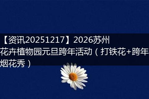 【资讯20251217】2026苏州花卉植物园元旦跨年活动(打铁花+跨年烟花秀)