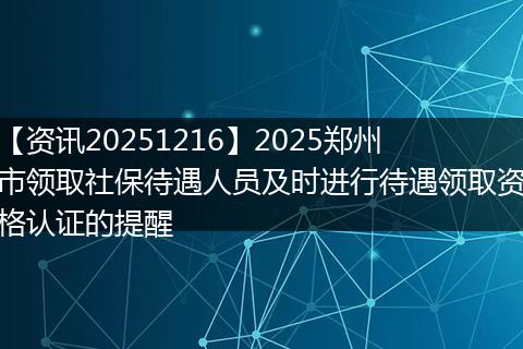【资讯20251216】2025郑州市领取社保待遇人员及时进行待遇领取资格认证的提醒