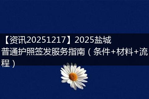 【资讯20251217】2025盐城普通护照签发服务指南(条件+材料+流程)