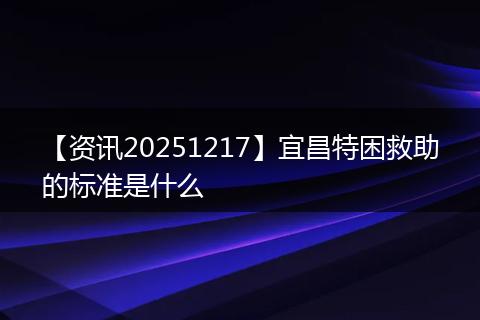 【资讯20251217】宜昌特困救助的标准是什么