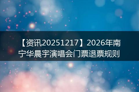 【资讯20251217】2026年南宁华晨宇演唱会门票退票规则