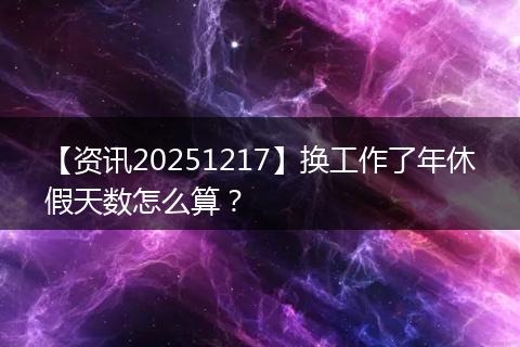 【资讯20251217】换工作了年休假天数怎么算？