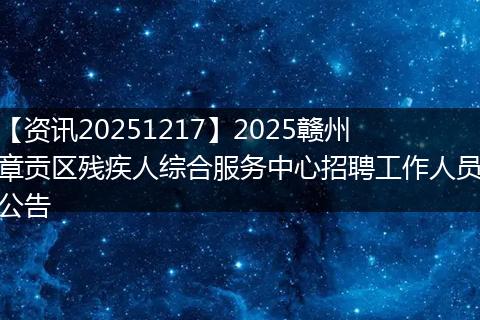 【资讯20251217】2025赣州章贡区残疾人综合服务中心招聘工作人员公告