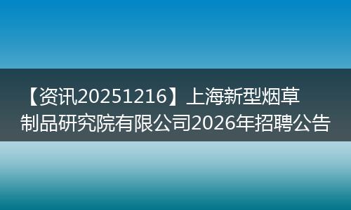 【资讯20251216】上海新型烟草制品研究院有限公司2026年招聘公告