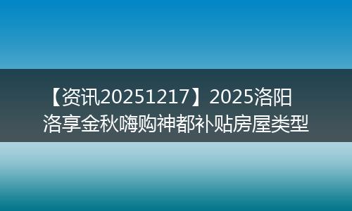 【资讯20251217】2025洛阳洛享金秋嗨购神都补贴房屋类型