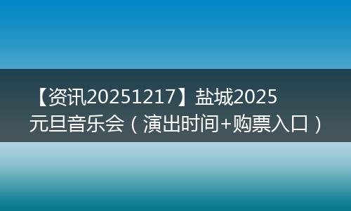 【资讯20251217】盐城2025元旦音乐会(演出时间+购票入口)