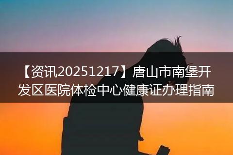 【资讯20251217】唐山市南堡开发区医院体检中心健康证办理指南