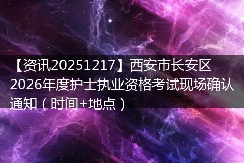 【资讯20251217】西安市长安区2026年度护士执业资格考试现场确认通知（时间+地点）