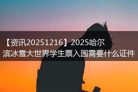 【资讯20251216】2025哈尔滨冰雪大世界学生票入园需要什么证件