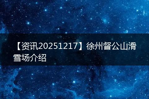 【资讯20251217】徐州督公山滑雪场介绍