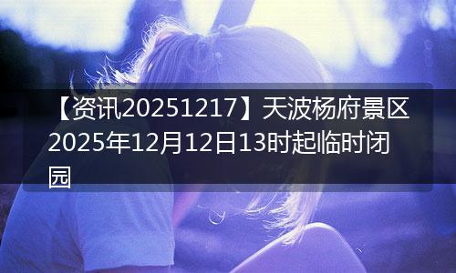 【资讯20251217】天波杨府景区2025年12月12日13时起临时闭园