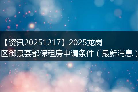 【资讯20251217】2025龙岗区御景荟都保租房申请条件（最新消息）