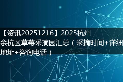 【资讯20251216】2025杭州余杭区草莓采摘园汇总（采摘时间+详细地址+咨询电话）