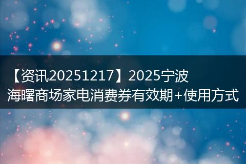 【资讯20251217】2025宁波海曙商场家电消费券有效期+使用方式