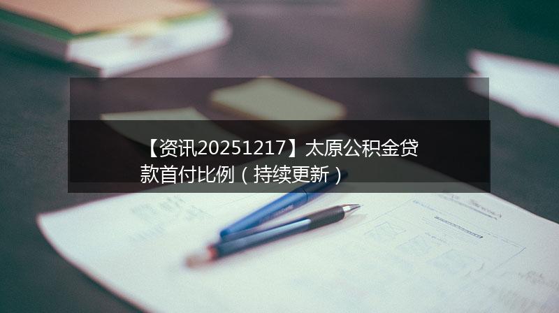 【资讯20251217】太原公积金贷款首付比例（持续更新）