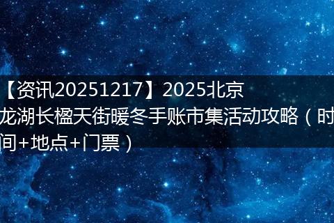 【资讯20251217】2025北京龙湖长楹天街暖冬手账市集活动攻略(时间+地点+门票)