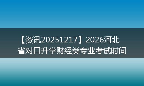 【资讯20251217】2026河北省对口升学财经类专业考试时间