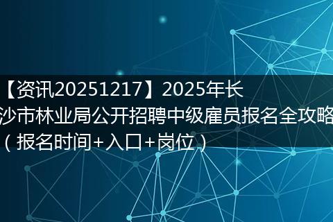 【资讯20251217】2025年长沙市林业局公开招聘中级雇员报名全攻略(报名时间+入口+岗位)