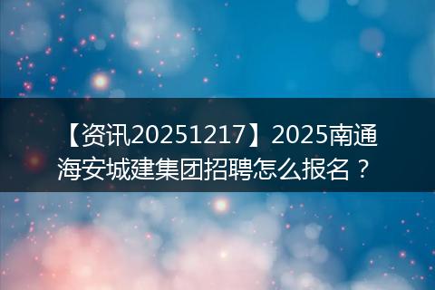 【资讯20251217】2025南通海安城建集团招聘怎么报名?