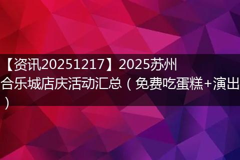 【资讯20251217】2025苏州合乐城店庆活动汇总(免费吃蛋糕+演出)