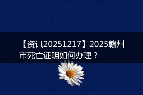 【资讯20251217】2025赣州市死亡证明如何办理?