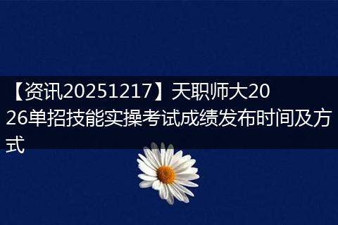 【资讯20251217】天职师大2026单招技能实操考试成绩发布时间及方式