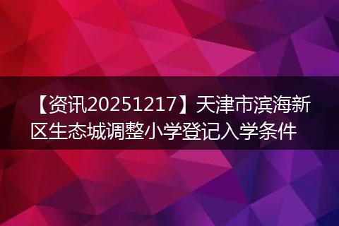【资讯20251217】天津市滨海新区生态城调整小学登记入学条件
