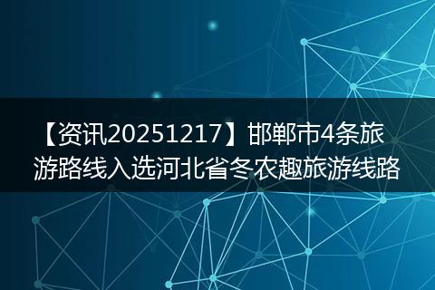 【资讯20251217】邯郸市4条旅游路线入选河北省冬农趣旅游线路