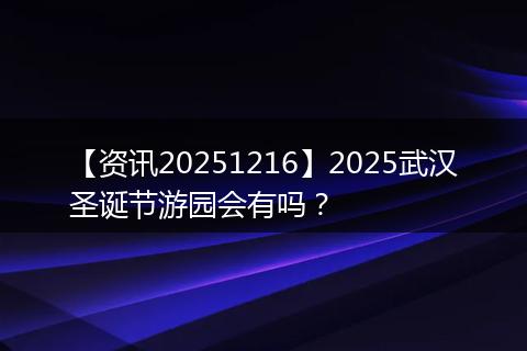 【资讯20251216】2025武汉圣诞节游园会有吗?