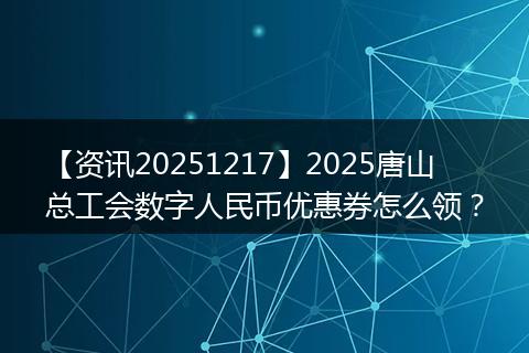 【资讯20251217】2025唐山总工会数字人民币优惠券怎么领?