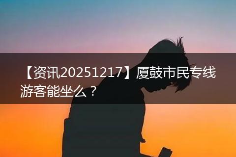 【资讯20251217】厦鼓市民专线游客能坐么？