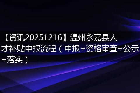 【资讯20251216】温州永嘉县人才补贴申报流程（申报+资格审查+公示+落实）
