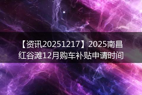 【资讯20251217】2025南昌红谷滩12月购车补贴申请时间