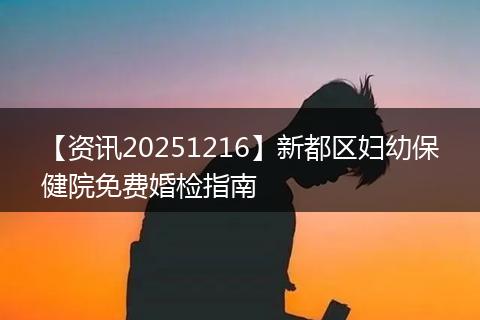 【资讯20251216】新都区妇幼保健院免费婚检指南