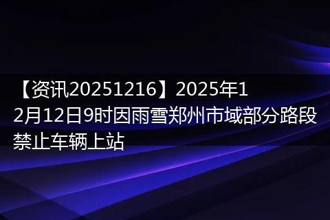 【资讯20251216】2025年12月12日9时因雨雪郑州市域部分路段禁止车辆上站