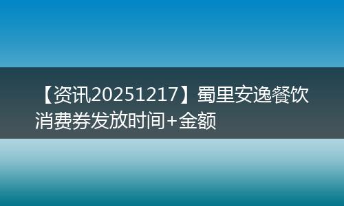 【资讯20251217】蜀里安逸餐饮消费券发放时间+金额