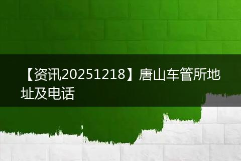 【资讯20251218】唐山车管所地址及电话