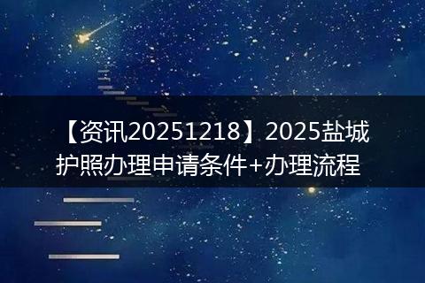 【资讯20251218】2025盐城护照办理申请条件+办理流程