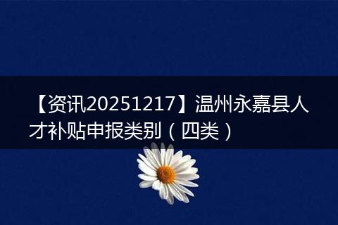 【资讯20251217】温州永嘉县人才补贴申报类别(四类)