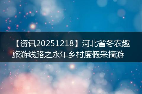 【资讯20251218】河北省冬农趣旅游线路之永年乡村度假采摘游