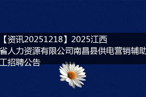 【资讯20251218】2025江西省人力资源有限公司南昌县供电营销辅助工招聘公告
