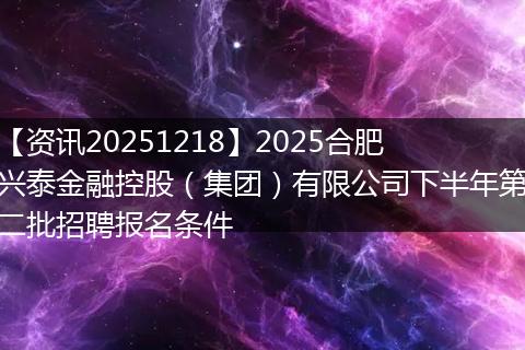 【资讯20251218】2025合肥兴泰金融控股(集团)有限公司下半年第二批招聘报名条件